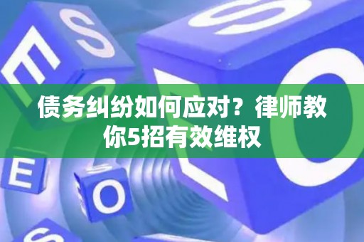 债务纠纷如何应对？律师教你5招有效维权