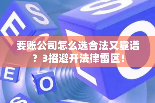 要账公司怎么选合法又靠谱？3招避开法律雷区！