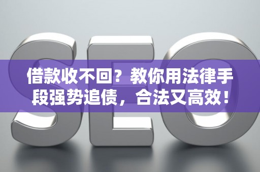 借款收不回？教你用法律手段强势追债，合法又高效！